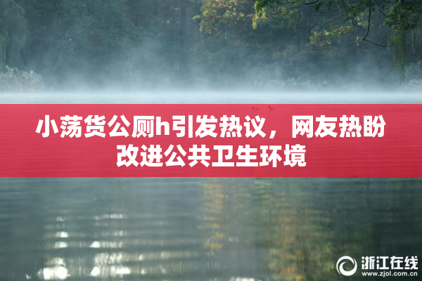 小荡货公厕h引发热议，网友热盼改进公共卫生环境