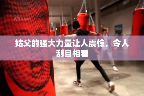 姑父的强大力量让人震惊，令人刮目相看