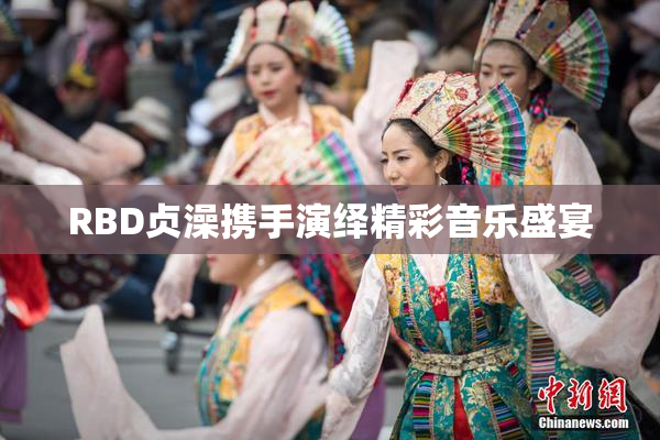 RBD贞澡携手演绎精彩音乐盛宴