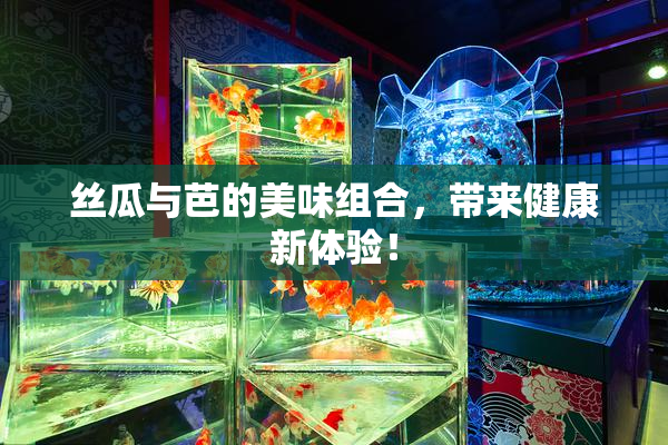 丝瓜与芭的美味组合，带来健康新体验！