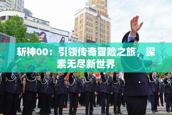 斩神00：引领传奇冒险之旅，探索无尽新世界