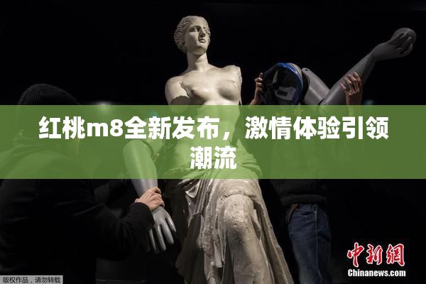 红桃m8全新发布，激情体验引领潮流