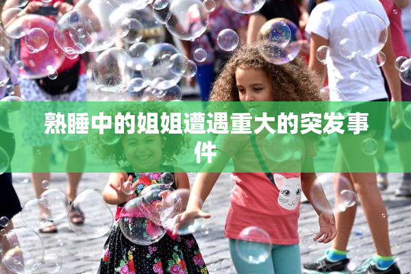 熟睡中的姐姐遭遇重大的突发事件