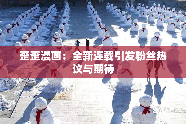 歪歪漫画：全新连载引发粉丝热议与期待
