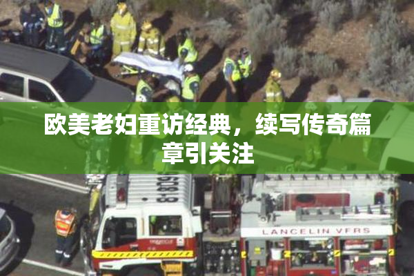 欧美老妇重访经典，续写传奇篇章引关注