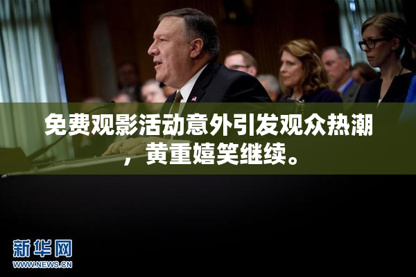 免费观影活动意外引发观众热潮，黄重嬉笑继续。