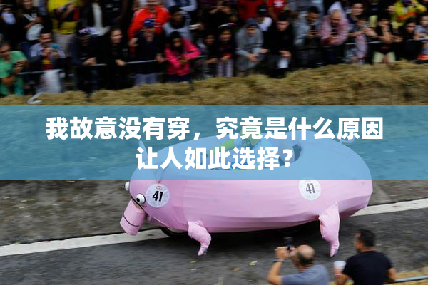 我故意没有穿，究竟是什么原因让人如此选择？