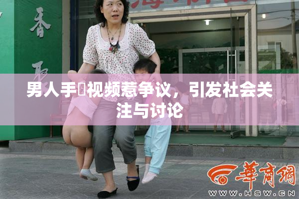 男人手婬视频惹争议，引发社会关注与讨论