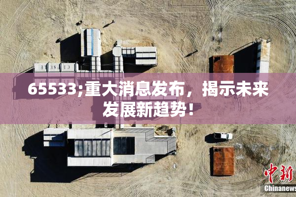 65533;重大消息发布，揭示未来发展新趋势！