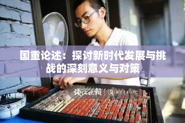国重论述：探讨新时代发展与挑战的深刻意义与对策