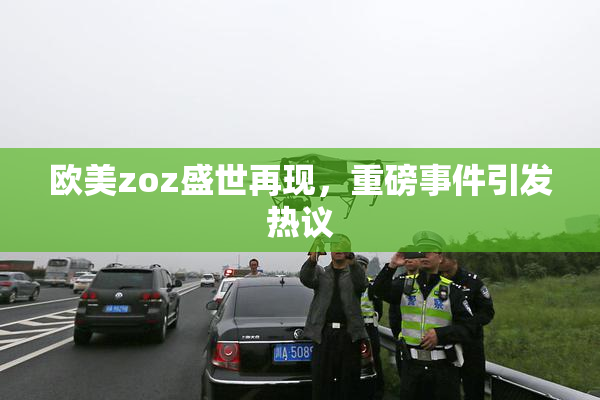 欧美zoz盛世再现，重磅事件引发热议