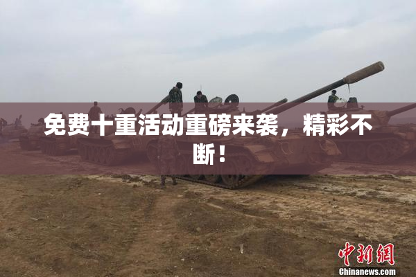 免费十重活动重磅来袭，精彩不断！