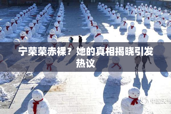 宁荣荣赤裸？她的真相揭晓引发热议