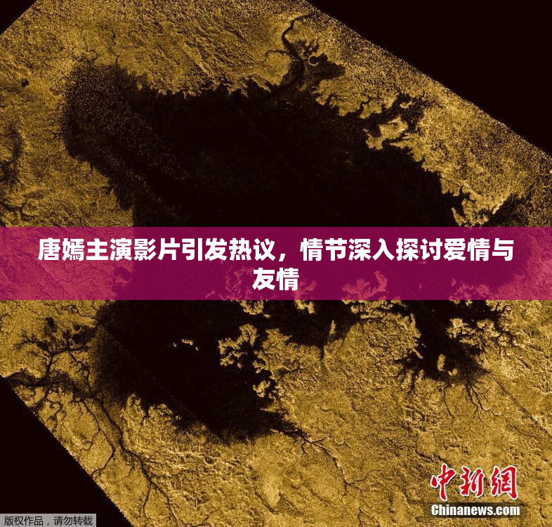 唐嫣主演影片引发热议，情节深入探讨爱情与友情
