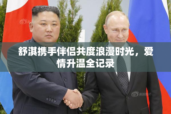 舒淇携手伴侣共度浪漫时光，爱情升温全记录