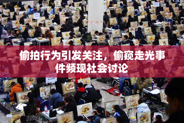 偷拍行为引发关注，偷窥走光事件频现社会讨论