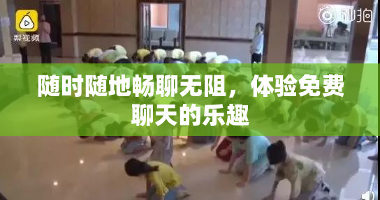 随时随地畅聊无阻，体验免费聊天的乐趣