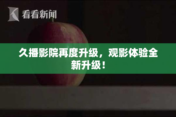 久播影院再度升级，观影体验全新升级！