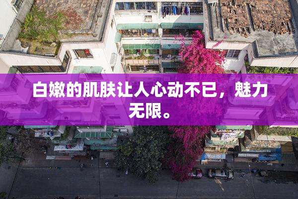 白嫩的肌肤让人心动不已，魅力无限。