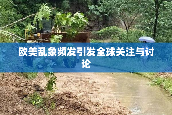 欧美乱象频发引发全球关注与讨论