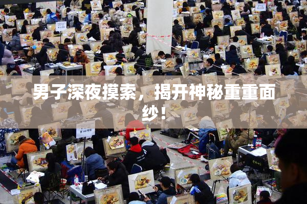 男子深夜摸索，揭开神秘重重面纱！