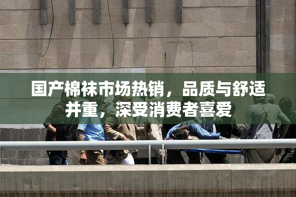 国产棉袜市场热销，品质与舒适并重，深受消费者喜爱