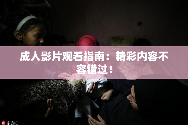 成人影片观看指南：精彩内容不容错过！