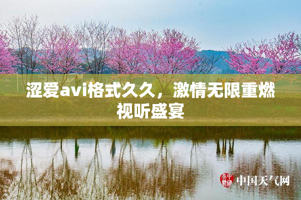 涩爱avi格式久久，激情无限重燃视听盛宴
