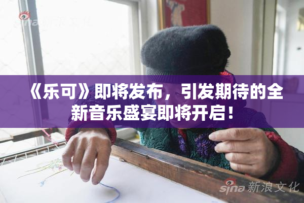 《乐可》即将发布，引发期待的全新音乐盛宴即将开启！
