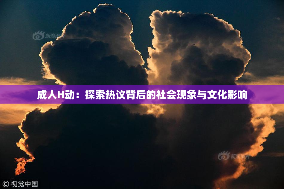 成人H动：探索热议背后的社会现象与文化影响