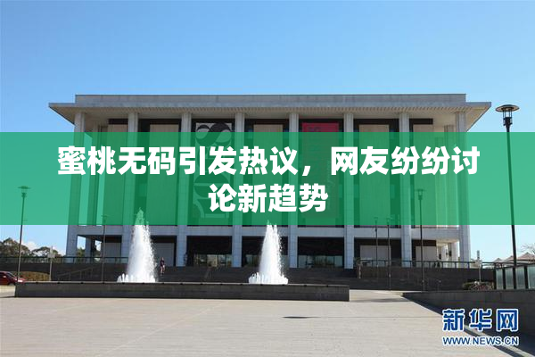 蜜桃无码引发热议，网友纷纷讨论新趋势