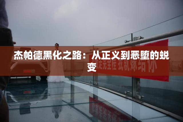 杰帕德黑化之路：从正义到恶堕的蜕变