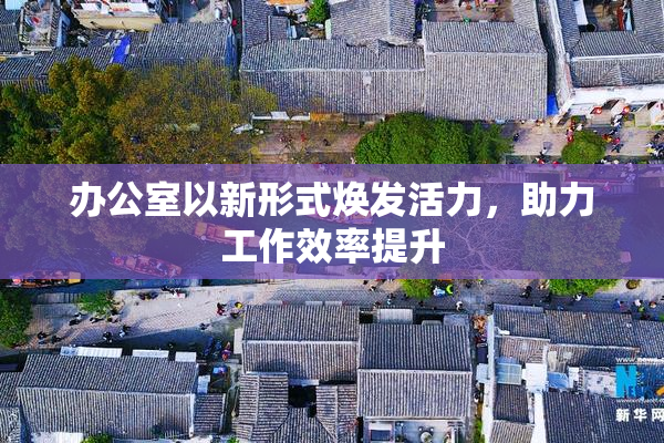 办公室以新形式焕发活力，助力工作效率提升