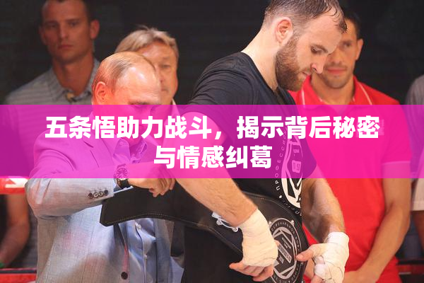 五条悟助力战斗，揭示背后秘密与情感纠葛