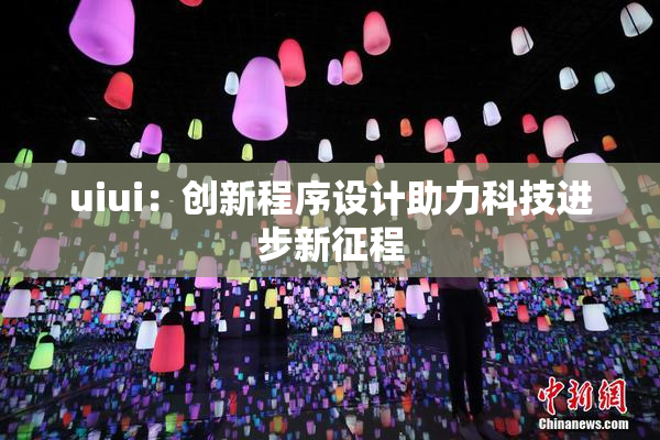 uiui：创新程序设计助力科技进步新征程
