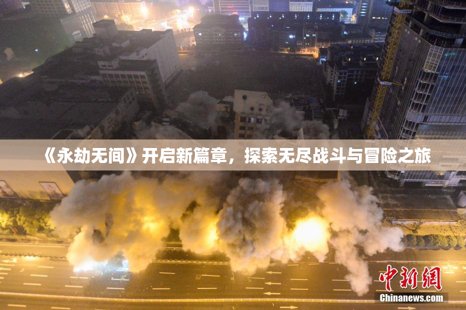 《永劫无间》开启新篇章，探索无尽战斗与冒险之旅