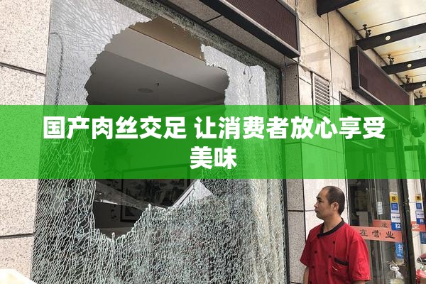 国产肉丝交足 让消费者放心享受美味