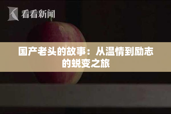 国产老头的故事：从温情到励志的蜕变之旅