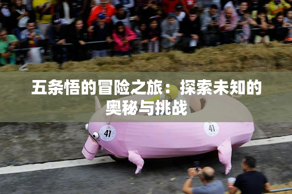 五条悟的冒险之旅：探索未知的奥秘与挑战