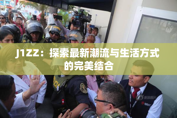 J1ZZ：探索最新潮流与生活方式的完美结合