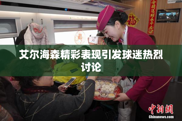 艾尔海森精彩表现引发球迷热烈讨论