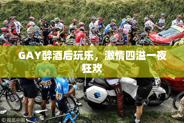 GAY醉酒后玩乐，激情四溢一夜狂欢