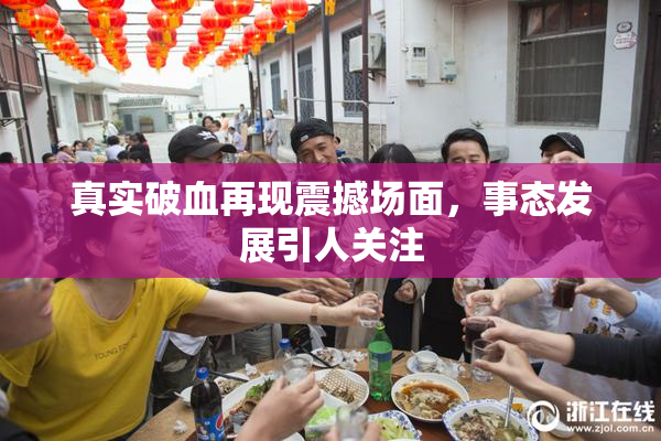 真实破血再现震撼场面，事态发展引人关注