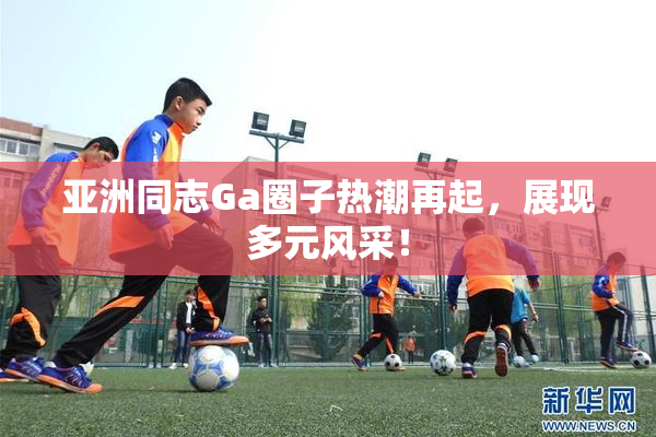 亚洲同志Ga圈子热潮再起，展现多元风采！