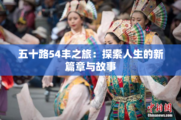 五十路54丰之旅：探索人生的新篇章与故事