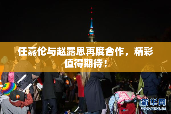 任嘉伦与赵露思再度合作，精彩值得期待！