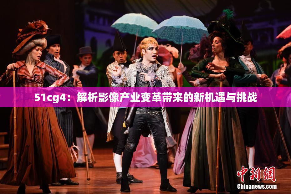 51cg4：解析影像产业变革带来的新机遇与挑战