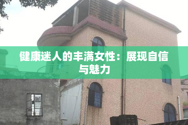 健康迷人的丰满女性：展现自信与魅力