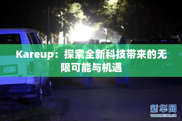 Kareup：探索全新科技带来的无限可能与机遇