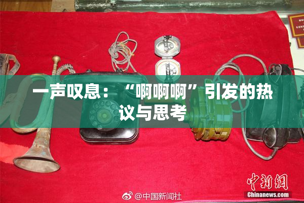 一声叹息：“啊啊啊”引发的热议与思考